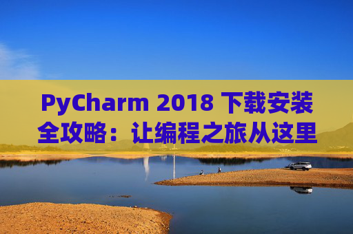 PyCharm 2018 下载安装全攻略：让编程之旅从这里开始